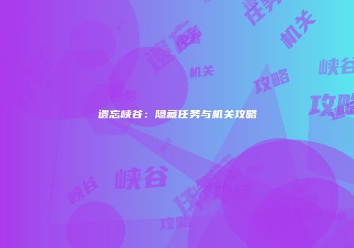 遗忘峡谷：隐藏任务与机关攻略