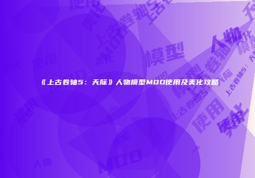 《上古卷轴5：天际》人物模型MOD使用及美化攻略