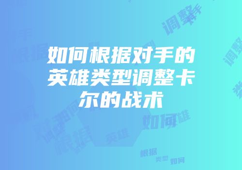 如何根据对手的英雄类型调整卡尔的战术