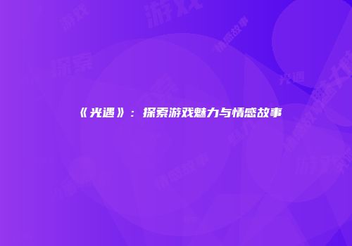 《光遇》：探索游戏魅力与情感故事