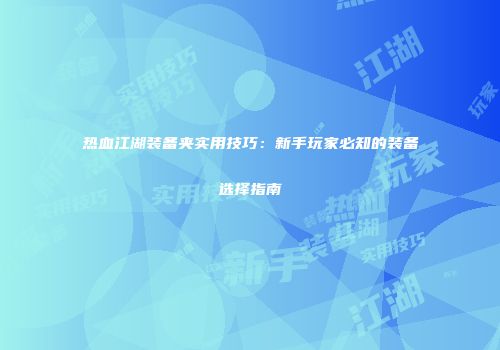 热血江湖装备夹实用技巧:新手玩家必知的装备选择指南