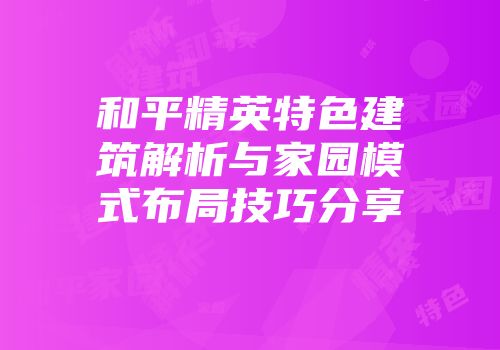 和平精英特色建筑解析与家园模式布局技巧分享