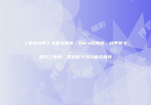 《星际战甲》攻略全解析：Gara包内容、战甲配卡、暗影三件套、武器配卡与九重天推荐