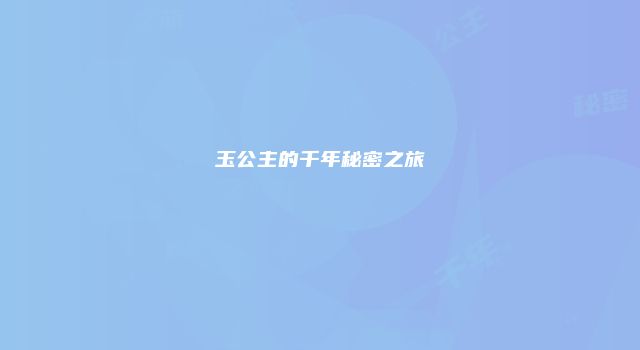 玉公主的千年秘密之旅