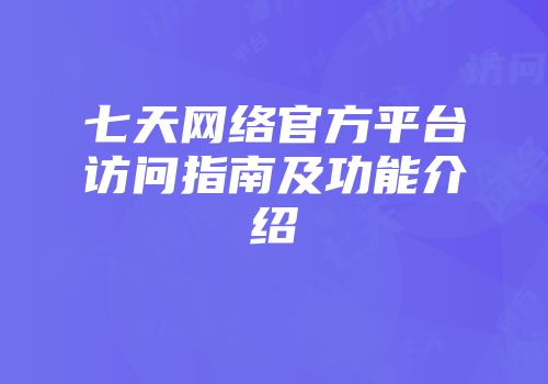 七天网络官方平台访问指南及功能介绍