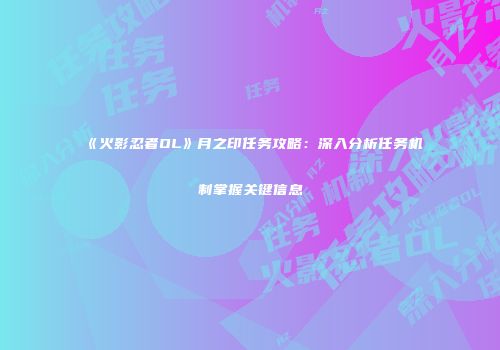 《火影忍者OL》月之印任务攻略：深入分析任务机制掌握关键信息