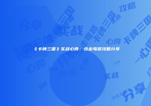 《卡牌三国》实战心得：少走弯路攻略分享