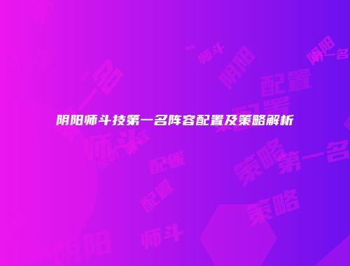 阴阳师斗技第一名阵容配置及策略解析