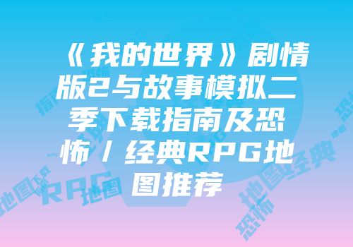 《我的世界》剧情版2与故事模拟二季下载指南及恐怖／经典RPG地图推荐