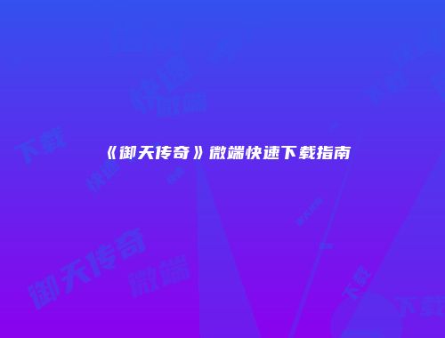 《御天传奇》微端快速下载指南