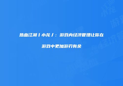 热血江湖丨小龙丿:游戏内经济管理让你在游戏中更加游刃有余