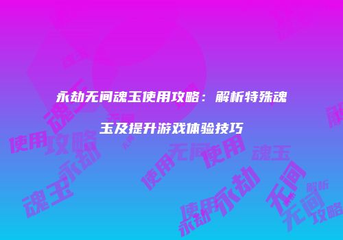 永劫无间魂玉使用攻略：解析特殊魂玉及提升游戏体验技巧