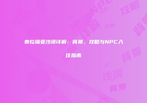 泰拉瑞亚沙漠详解：背景、攻略与NPC入住指南