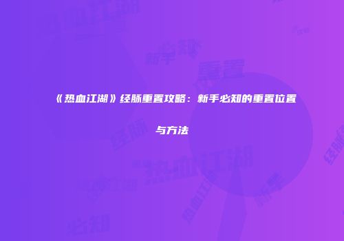 《热血江湖》经脉重置攻略：新手必知的重置位置与方法