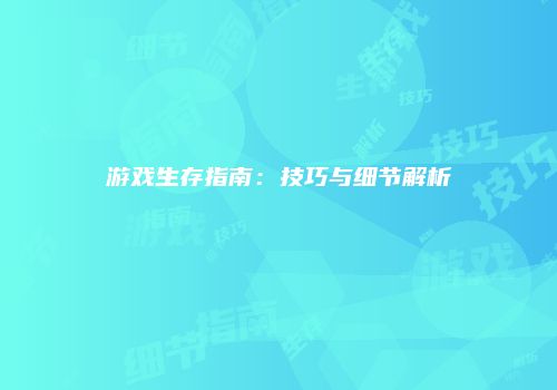 游戏生存指南：技巧与细节解析