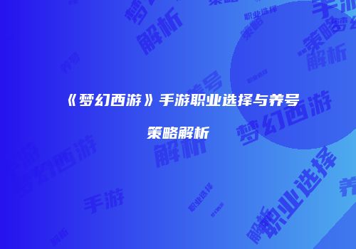 《梦幻西游》手游职业选择与养号策略解析