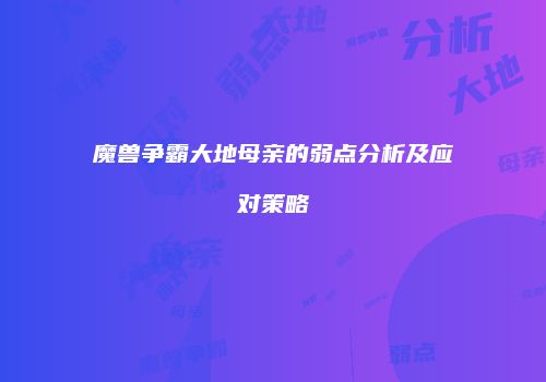 魔兽争霸大地母亲的弱点分析及应对策略