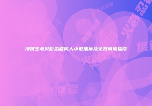 海贼王与火影忍者同人小说推荐及免费阅读指南