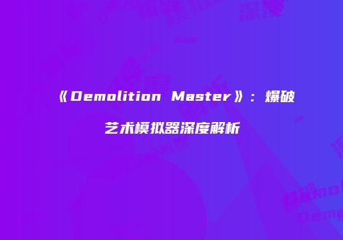 《Demolition Master》：爆破艺术模拟器深度解析
