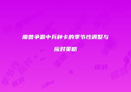 魔兽争霸中兵种卡的季节性调整与应对策略