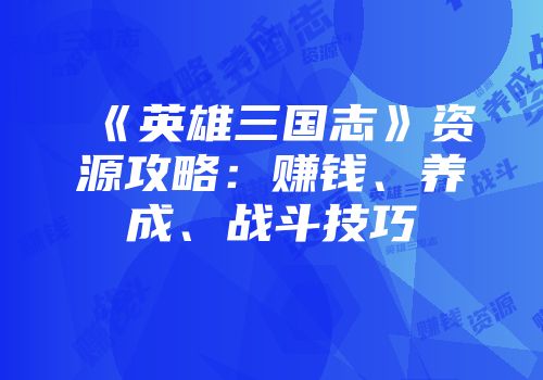 《英雄三国志》资源攻略：赚钱、养成、战斗技巧