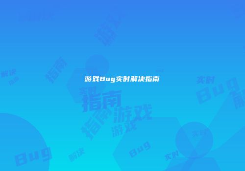 游戏Bug实时解决指南