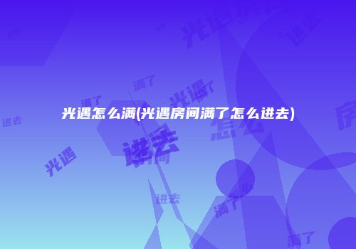光遇怎么满(光遇房间满了怎么进去)