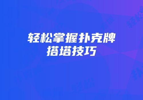 轻松掌握扑克牌搭塔技巧