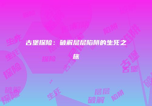 古堡探险：破解层层陷阱的生死之旅