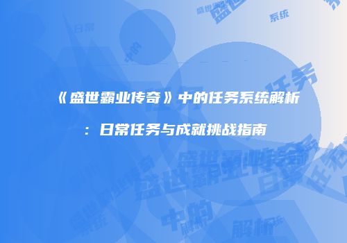 《盛世霸业传奇》中的任务系统解析：日常任务与成就挑战指南