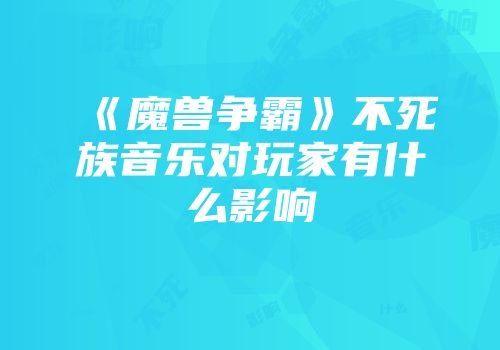 《魔兽争霸》不死族音乐对玩家有什么影响