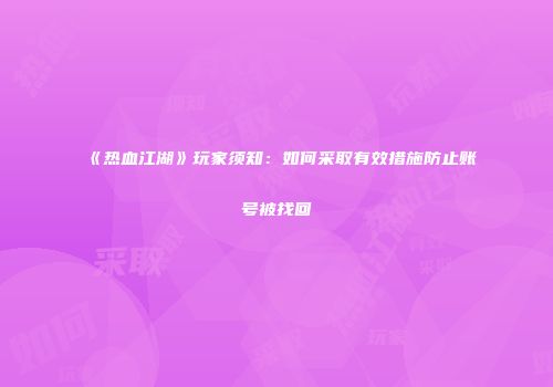 《热血江湖》玩家须知：如何采取有效措施防止账号被找回