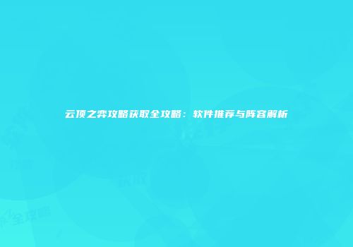 云顶之弈攻略获取全攻略：软件推荐与阵容解析
