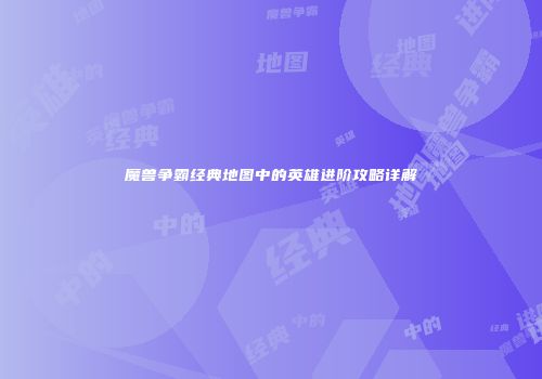 魔兽争霸经典地图中的英雄进阶攻略详解