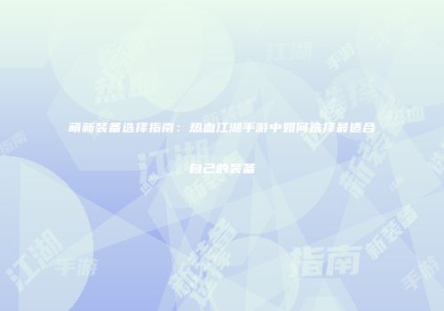萌新装备选择指南：热血江湖手游中如何选择最适合自己的装备