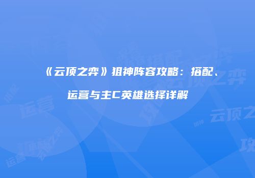 《云顶之弈》狙神阵容攻略：搭配、运营与主C英雄选择详解