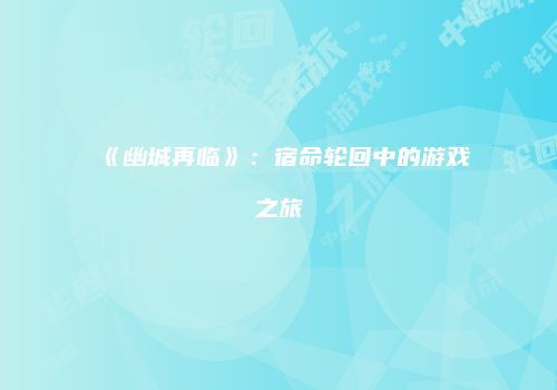 《幽城再临》：宿命轮回中的游戏之旅