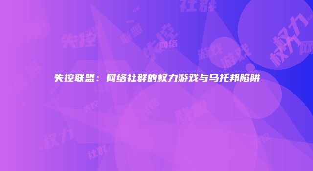 失控联盟：网络社群的权力游戏与乌托邦陷阱
