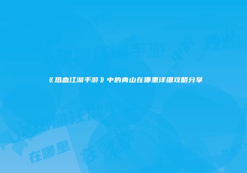 《热血江湖手游》中的青山在哪里详细攻略分享