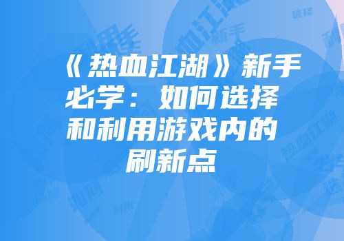 《热血江湖》新手必学：如何选择和利用游戏内的刷新点