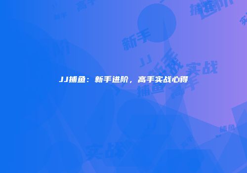 JJ捕鱼：新手进阶，高手实战心得