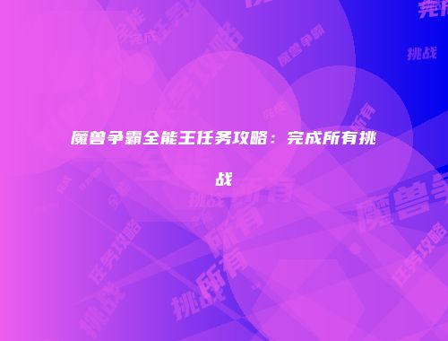 魔兽争霸全能王任务攻略：完成所有挑战