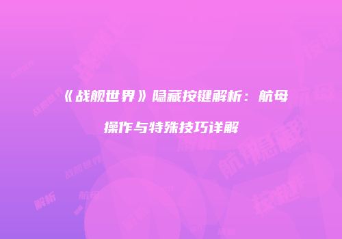 《战舰世界》隐藏按键解析：航母操作与特殊技巧详解
