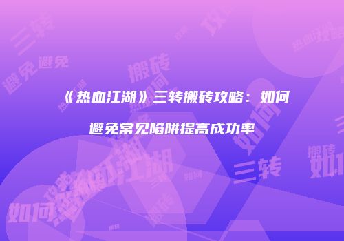 《热血江湖》三转搬砖攻略：如何避免常见陷阱提高成功率