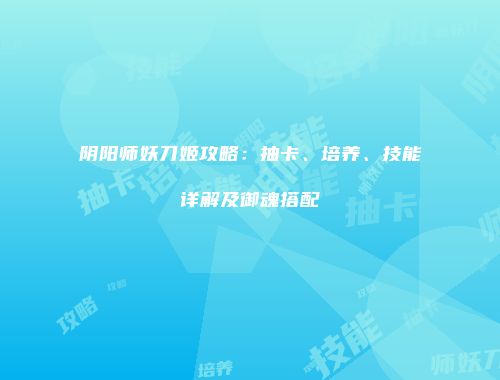 阴阳师妖刀姬攻略：抽卡、培养、技能详解及御魂搭配