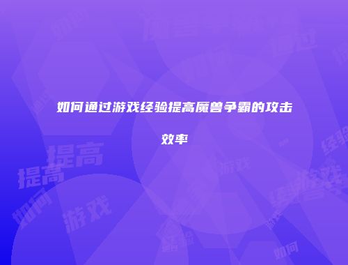 如何通过游戏经验提高魔兽争霸的攻击效率