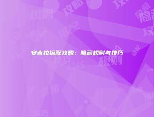 安吉拉搭配攻略：隐藏规则与技巧