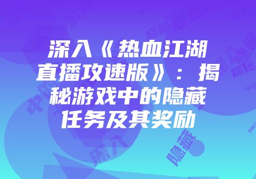 深入《热血江湖直播攻速版》：揭秘游戏中的隐藏任务及其奖励