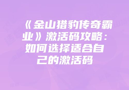 《金山猎豹传奇霸业》激活码攻略：如何选择适合自己的激活码