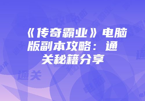 《传奇霸业》电脑版副本攻略：通关秘籍分享